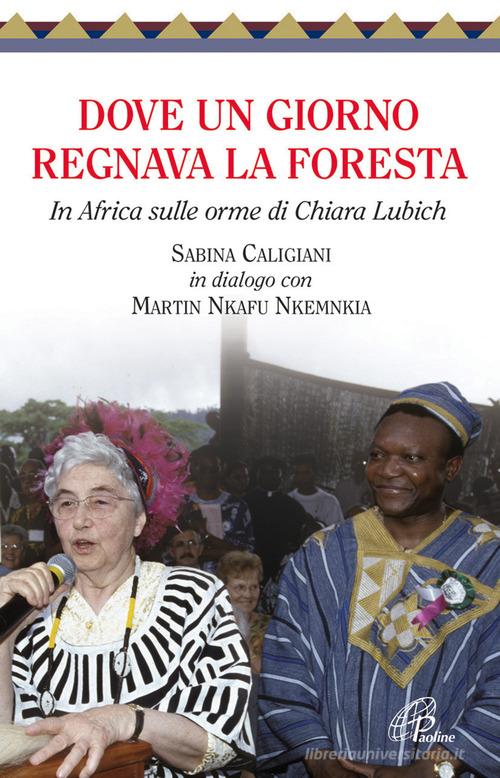 Dove un giorno regnava la foresta. In Africa sulle orme di Chiara Lubich di Sabina Caligiani, Martin Nkafu Nkemnkia edito da Paoline Editoriale Libri