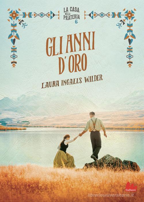 Gli anni d'oro. La casa nella prateria. Nuova ediz. vol.6 di Laura Ingalls Wilder edito da Gallucci