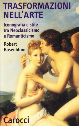 Trasformazioni nell'arte. Iconografia e stile tra neoclassicismo e Rinascimento di Robert Rosenblum edito da Carocci
