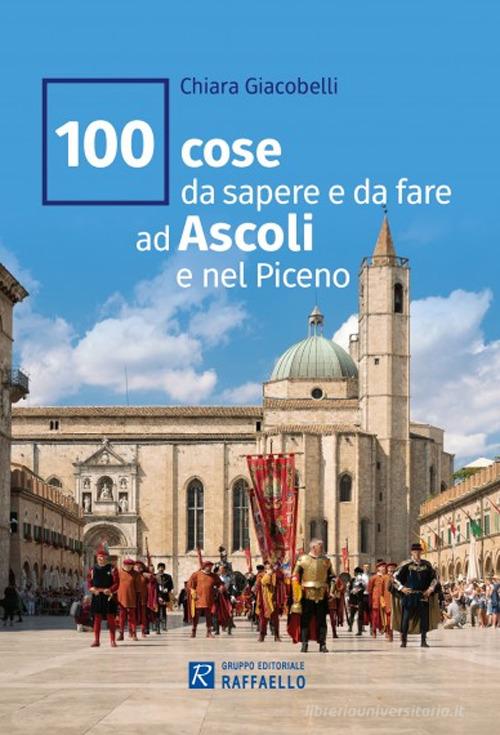 100 cose da sapere e da fare ad Ascoli e nel Piceno di Chiara Giacobelli edito da Raffaello