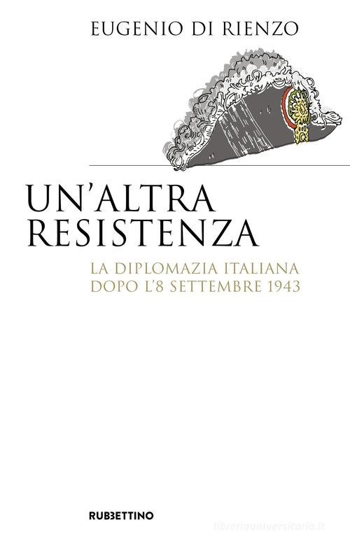 Un'altra Resistenza. La diplomazia italiana dopo l'8 settembre 1943 di Eugenio Di Rienzo edito da Rubbettino