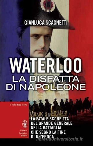 Waterloo. La disfatta di Napoleone di Gianluca Scagnetti edito da Newton Compton