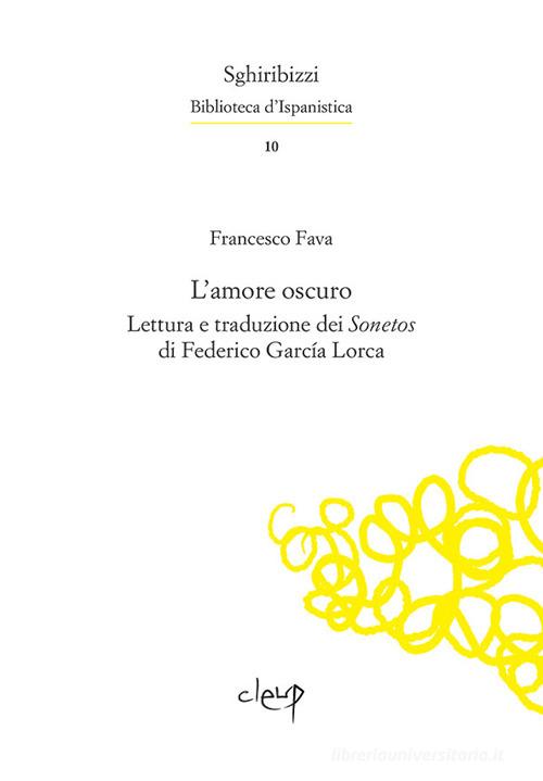 L' amore oscuro. Lettura e traduzione dei «Sonetos» di Federico García Lorca. Ediz. multilingue di Francesco Fava, Federico García Lorca edito da CLEUP