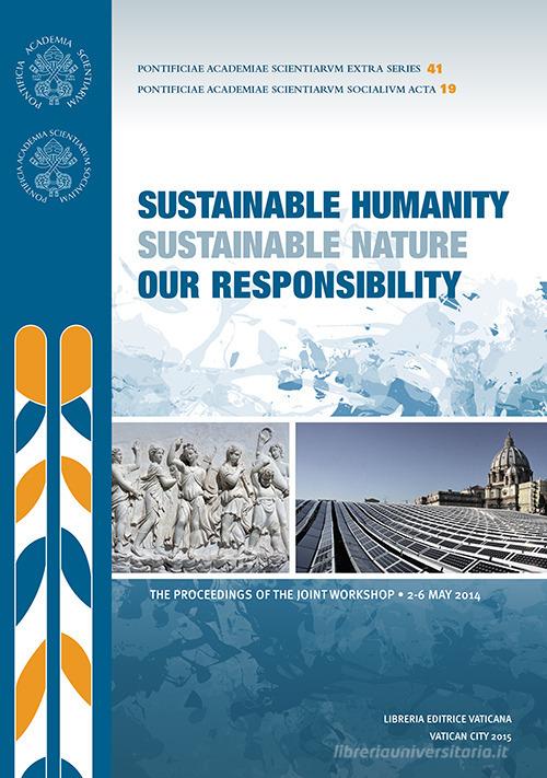 Sustainable humanity sustainable nature our responsibility. Proceedings of the Joint Workshop (2-6 May 2014) edito da Pontificia Academia Scient.