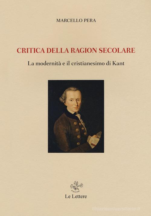 Critica della ragione secolare. La modernità e il cristianesimo di Kant di Marcello Pera edito da Le Lettere