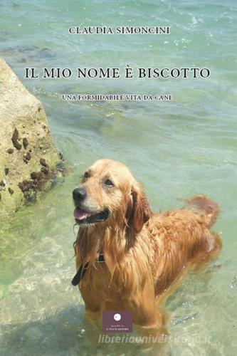 Il mio nome è Biscotto. Una formidabile vita da cane di Claudia Simoncini edito da Casa Editrice il Filo di Arianna