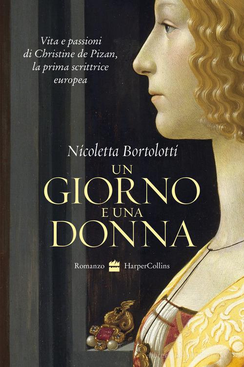 Un giorno e una donna. Vita e passioni di Christine de Pizan, la prima scrittrice europea di Nicoletta Bortolotti edito da HarperCollins Italia