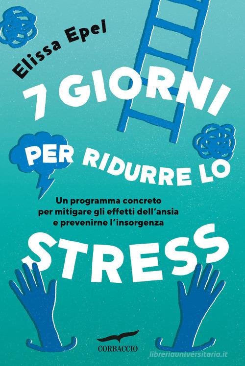 7 giorni per ridurre lo stress. Un programma concreto per mitigare gli  effetti dell'ansia e prevenirne l'insorgenza di Elissa Epel - 9791259921086  in Stress