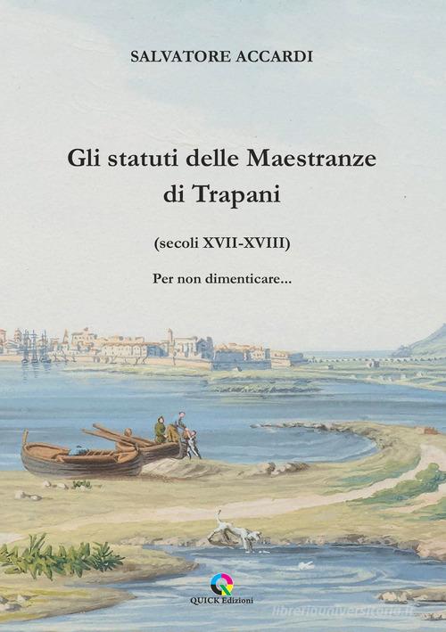 Gli statuti delle Maestranze di Trapani (secoli XVII-XVIII) Per non dimenticare... di Salvatore Accardi edito da QUICK Edizioni