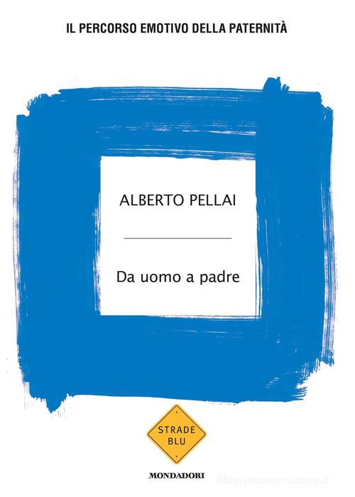 Da uomo a padre. Il percorso emotivo della paternità di Alberto Pellai edito da Mondadori