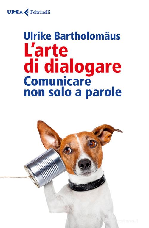 L' arte di dialogare. Comunicare non solo a parole di Ulrike Bartholomäus edito da Feltrinelli