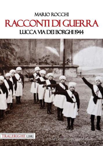 Racconti di guerra. Lucca via dei Borghi 1944 di Mario Rocchi edito da Tra le righe libri