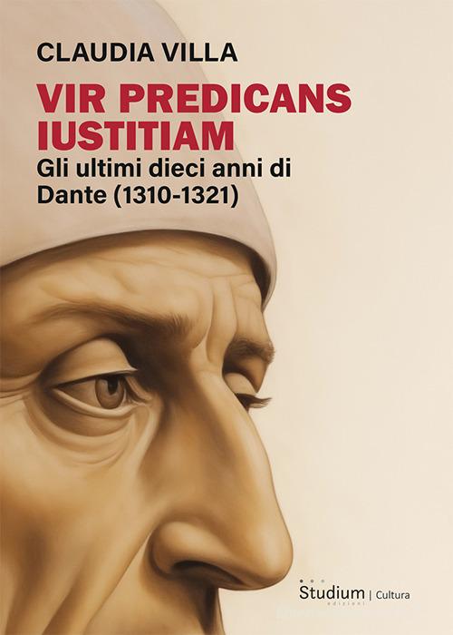 Vir predicans iustitiam. Gli ultimi dieci anni della vita di Dante (1310-1321) di Claudia Villa edito da Studium