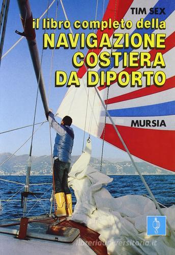 Il libro completo della navigazione costiera da diporto di Tim Sex edito da Ugo Mursia Editore