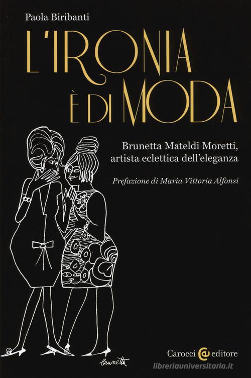 L' ironia è di moda. Brunetta Mateldi Moretti, artista eclettica dell'eleganza di Paola Biribanti edito da Carocci