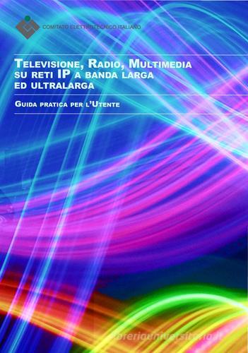Televisione, radio, multimedia su reti ip a banda larga ed ultralarga. Guida pratica per l'utente edito da CEI