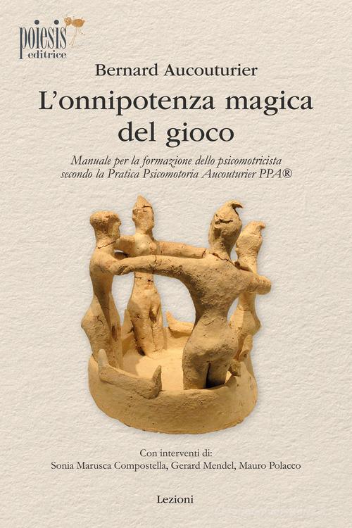 L'onnipotenza magica del gioco. Manuale per la formazione dello psicomotricista secondo la Pratica Psicomotoria Aucouturier PPA di Bernard Aucouturier edito da Poiesis (Alberobello)