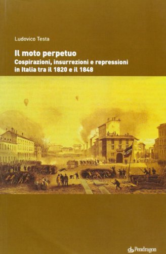 Il moto perpetuo. Cospirazioni, insurrezioni e repressioni in Italia tra il 1820 e il 1848 di Ludovico Testa edito da Pendragon