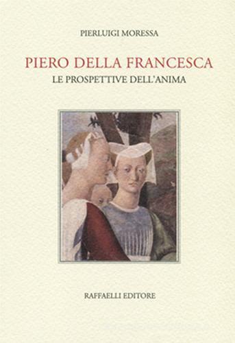 Piero della Francesca. Le prospettive dell'anima di Pierluigi Moressa edito da Raffaelli