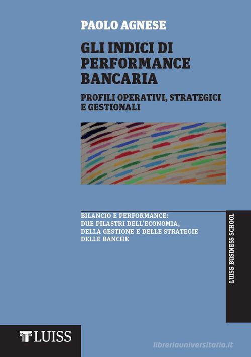Gli indici di performance bancaria. Profili operativi, strategici e gestionali di Paolo Agnese edito da Luiss University Press