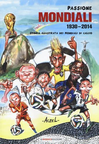Passione mondiali 1930-2014. Storia illustrata dei mondiali di calcio di German Aczel edito da Edizioni LSWR