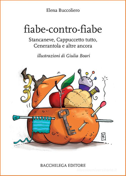 Libro Fiabe-contro-fiabe. Stancaneve, Cappuccetto tutto, Cenerantola e altre ancora di Elena Buccoliero Narrativa contemporanea di Bacchilega Editore