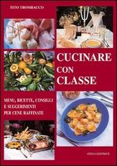 Cucinare con classe. Menu, ricette e consigli per cene raffinate di Tito Trombacco edito da Atesa