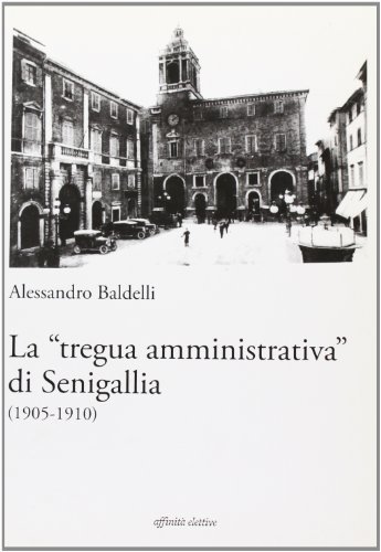 La «tregua amministrativa» di Senigallia (1905-1910) di Alessandro Baldelli edito da Affinità Elettive Edizioni