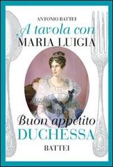 A tavola con Maria Luigia, buon appetito duchessa di Antonio Battei edito da Battei
