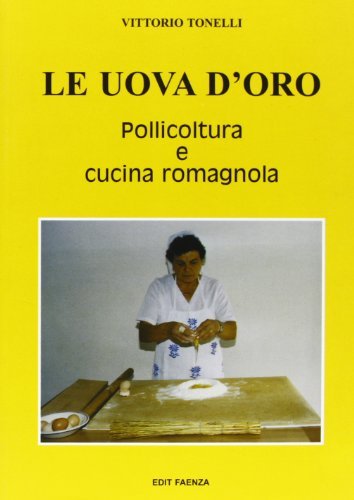 Le uova d'oro. Pollicoltura e cucina romagnola di Vittorio Tonelli edito da Edit Faenza