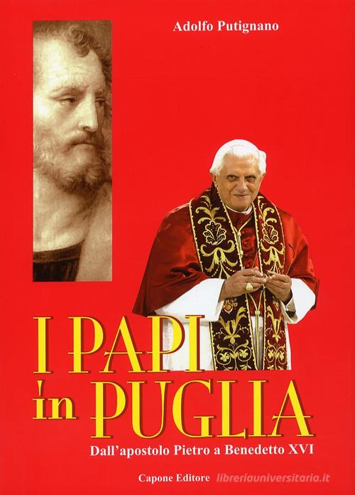 I Papi in Puglia. Dall'apostolo Pietro a Benedetto XVI di Adolfo Putignano edito da Capone Editore