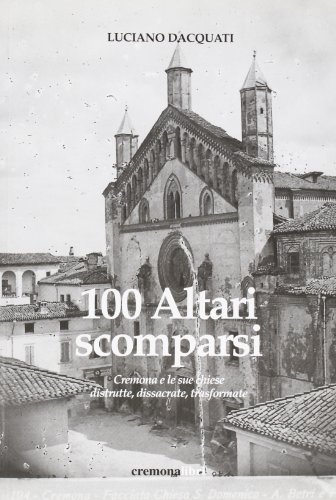 Cento altari scomparsi di Luciano Dacquati edito da Cremonabooks