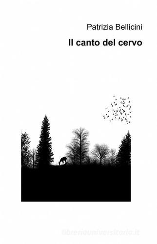 Il canto del cervo di Patrizia Bellicini edito da Pubblicato dall'Autore
