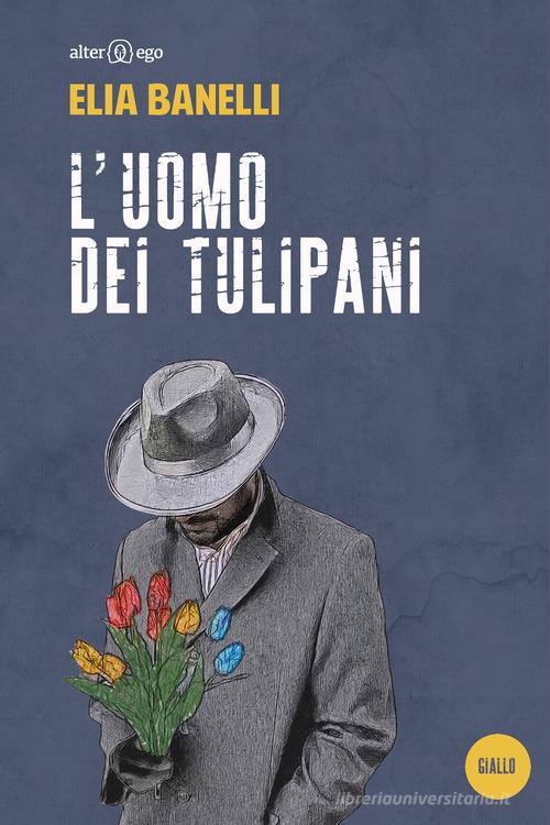 L' uomo dei tulipani di Elia Banelli edito da Alter Ego
