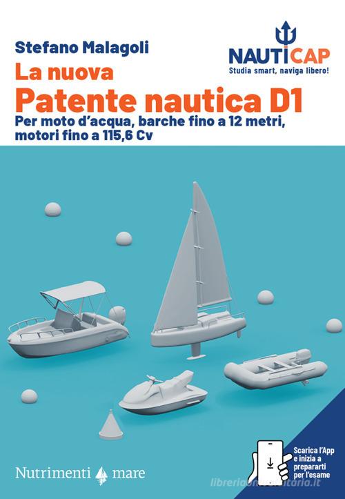 La nuova Patente nautica D1. Per moto d'acqua, barche fino a 12 metri, motori fino a 115,6 Cv. Con App di Stefano Malagoli edito da Nutrimenti