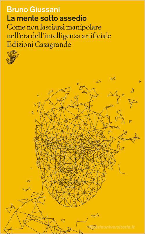 La mente sotto assedio. Come non lasciarsi manipolare nell'era dell'intelligenza artificiale di Bruno Giussani edito da Casagrande