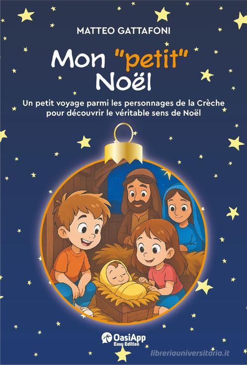 Mon «petit» Noël. Un petot voyage parmi les personnages de la Chrèche pour découvrir le véritable de Noël. Ediz. a colori di Matteo Gattafoni edito da OasiApp La Pietra d'Angolo