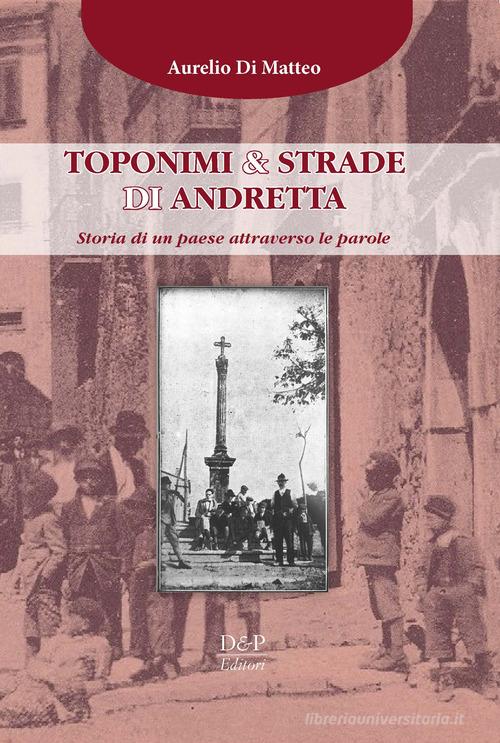 Toponimi & strade di Andretta. Storia di un paese attraverso le parole di Aurelio Di Matteo edito da D&P Editori
