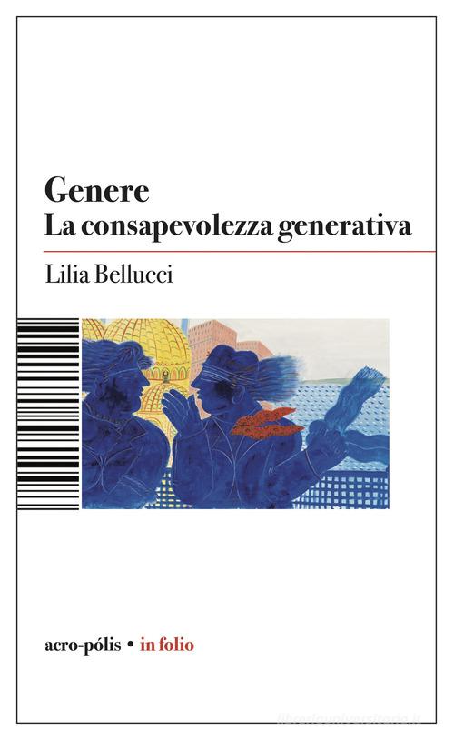 Genere. La consapevolezza generativa di Lilia Bellucci edito da Acro-Pòlis