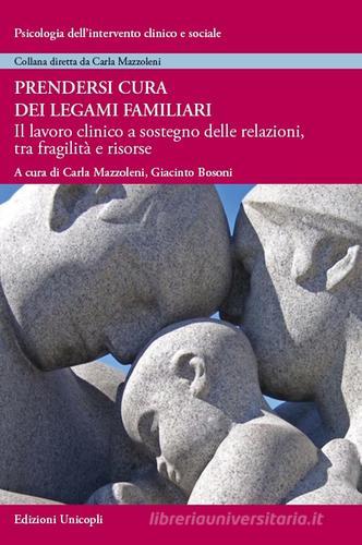 Prendersi cura dei legami familiari. Il lavoro clinico a sostegno delle relazioni, tra fragilità e risorse edito da Unicopli