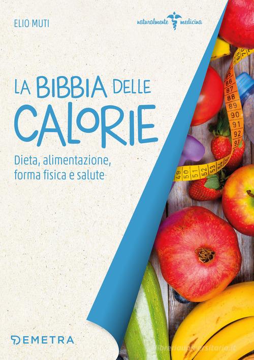 La bibbia delle calorie. Dieta, alimentazione, forma fisica e salute di Elio Muti edito da Demetra