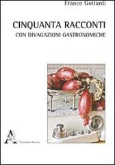 Cinquanta racconti con brevi divagazioni gastronomiche di Franco Gottardi edito da Aracne