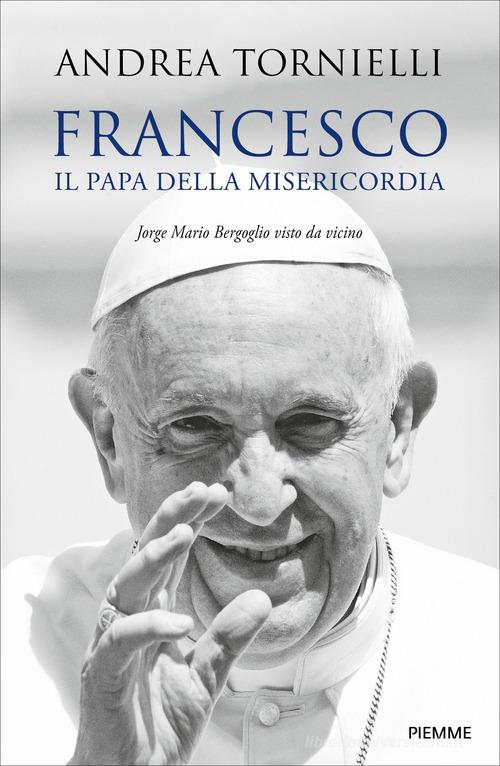 Francesco. Il papa della misericordia. Jorge Mario Bergoglio visto da vicino di Andrea Tornielli edito da Piemme
