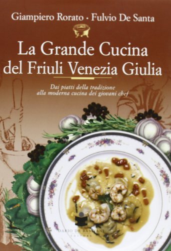 La grande cucina del Friuli Venezia Giulia di Giampiero Rorato, Fulvio De Santa edito da De Bastiani