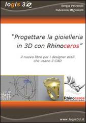 Progettare la gioielleria in 3D con Rhinoceros. Il nuovo libro per i designer orafi che usano il CAD di Sergio Petronilli, Giovanna Migliorelli edito da Logis 3d