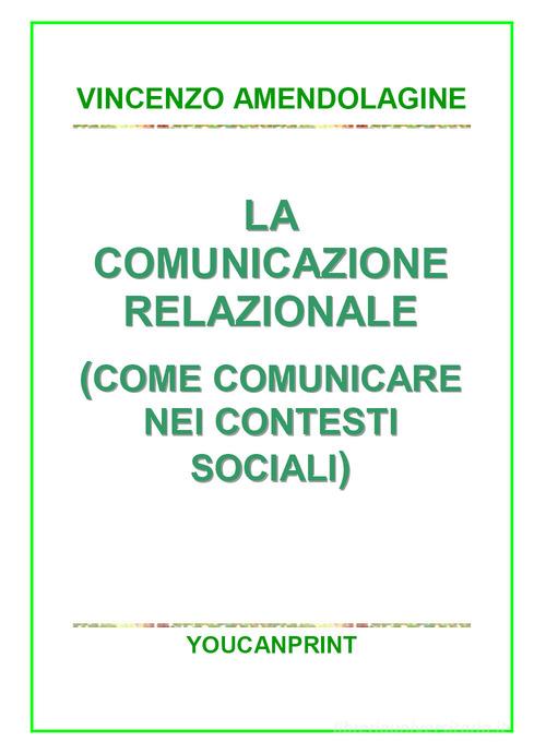 La comunicazione relazionale (Come comunicare nei contesti sociali) di Vincenzo Amendolagine edito da Youcanprint