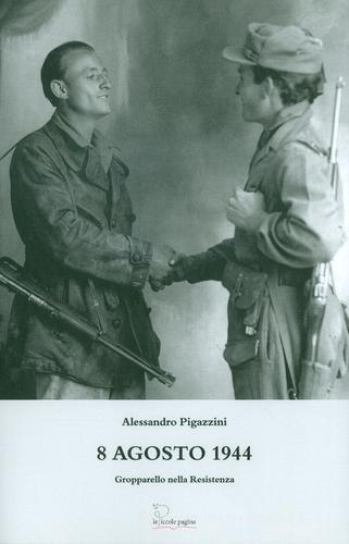 8 agosto 1944. Gropparello nella Resistenza di Alessandro Pigazzini edito da Le Piccole Pagine