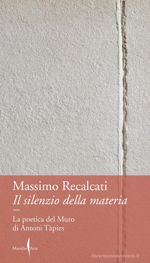 Il silenzio della materia. La poetica del Muro di Antoni Tàpies di Massimo Recalcati edito da Marsilio Arte