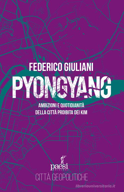 Pyongyang. Ambizioni e quotidianità della città proibita dei Kim di Federico Giuliani edito da Paesi Edizioni