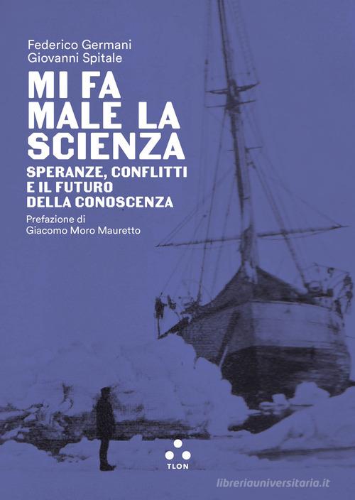 Mi fa male la scienza. Speranze, conflitti e il futuro della conoscenza di Federico Germani, Giovanni Spitale edito da Tlon